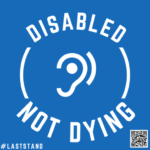 White text on blue background circling a symbol for HoH/hearing aid user. Top text says Disabled and bottom says Not Dying. There is a #LastStand tag in the lower left of the image, and a QR code linking to DPR website in the lower right.